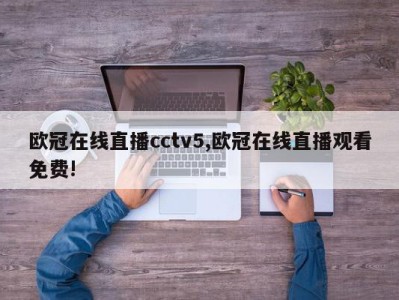 欧冠在线直播cctv5,欧冠在线直播观看免费!