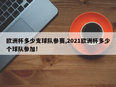 欧洲杯多少支球队参赛,2021欧洲杯多少个球队参加!