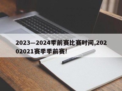 2023―2024季前赛比赛时间,20202021赛季季前赛!