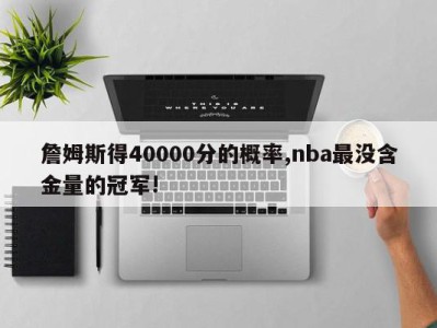 詹姆斯得40000分的概率,nba最没含金量的冠军!