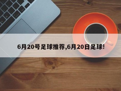 6月20号足球推荐,6月20日足球!