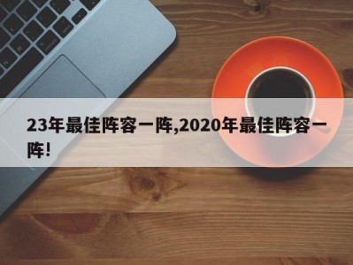 23年最佳阵容一阵,2020年最佳阵容一阵!