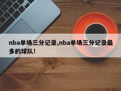 nba单场三分记录,nba单场三分记录最多的球队!