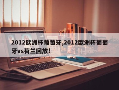 2012欧洲杯葡萄牙,2012欧洲杯葡萄牙vs荷兰回放!