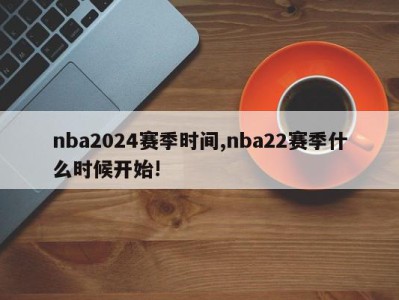 nba2024赛季时间,nba22赛季什么时候开始!