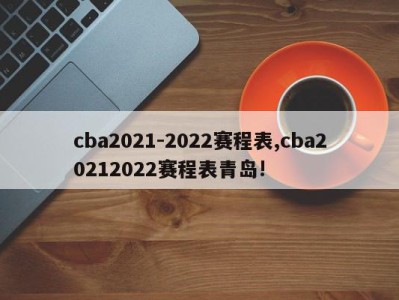 cba2021-2022赛程表,cba20212022赛程表青岛!