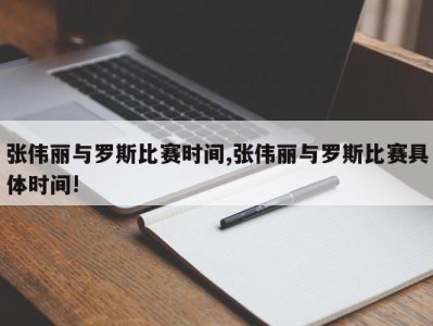 张伟丽与罗斯比赛时间,张伟丽与罗斯比赛具体时间!