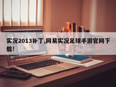 实况2013补丁,网易实况足球手游官网下载!