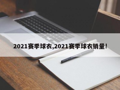 2021赛季球衣,2021赛季球衣销量!