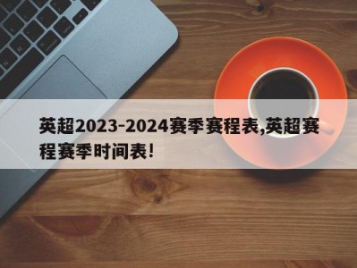 英超2023-2024赛季赛程表,英超赛程赛季时间表!