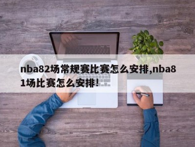 nba82场常规赛比赛怎么安排,nba81场比赛怎么安排!