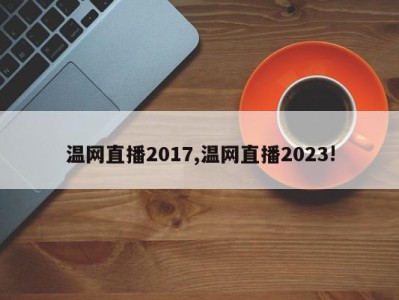 温网直播2017,温网直播2023!