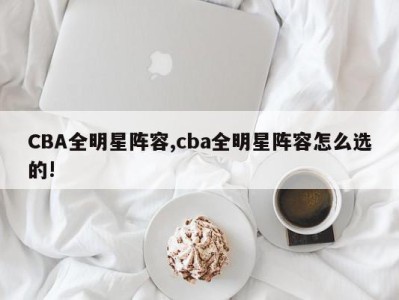 CBA全明星阵容,cba全明星阵容怎么选的!