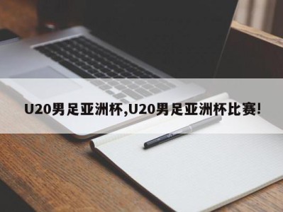 U20男足亚洲杯,U20男足亚洲杯比赛!