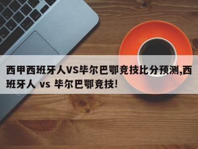 西甲西班牙人VS毕尔巴鄂竞技比分预测,西班牙人 vs 毕尔巴鄂竞技!