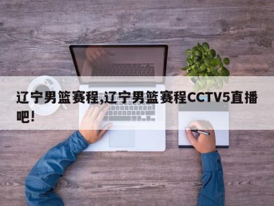 辽宁男篮赛程,辽宁男篮赛程CCTV5直播吧!