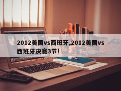 2012美国vs西班牙,2012美国vs西班牙决赛3节!