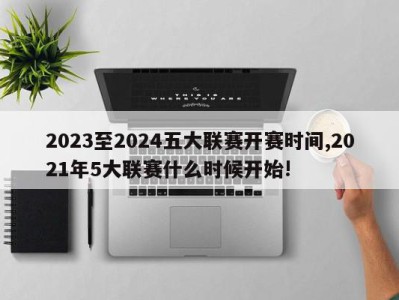 2023至2024五大联赛开赛时间,2021年5大联赛什么时候开始!