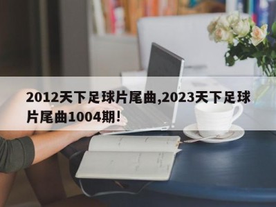 2012天下足球片尾曲,2023天下足球片尾曲1004期!