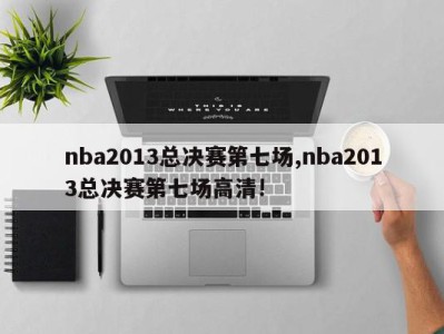 nba2013总决赛第七场,nba2013总决赛第七场高清!