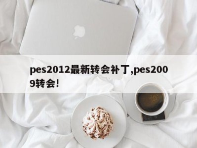 pes2012最新转会补丁,pes2009转会!