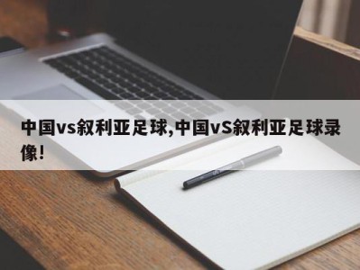 中国vs叙利亚足球,中国vS叙利亚足球录像!