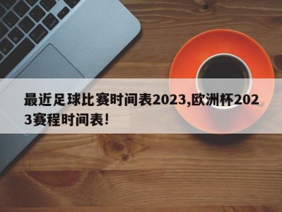 最近足球比赛时间表2023,欧洲杯2023赛程时间表!