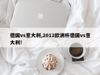 德国vs意大利,2012欧洲杯德国vs意大利!