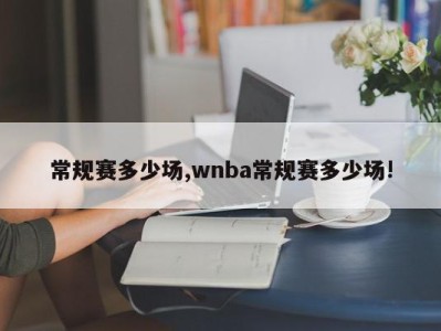 常规赛多少场,wnba常规赛多少场!