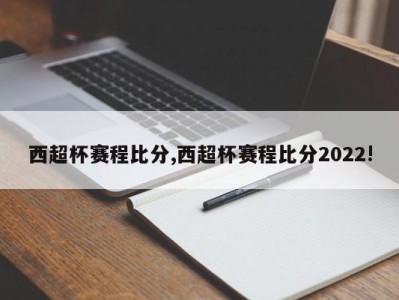 西超杯赛程比分,西超杯赛程比分2022!