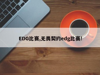 EDG比赛,无畏契约edg比赛!