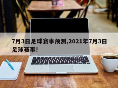 7月3日足球赛事预测,2021年7月3日足球赛事!