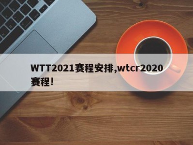 WTT2021赛程安排,wtcr2020赛程!