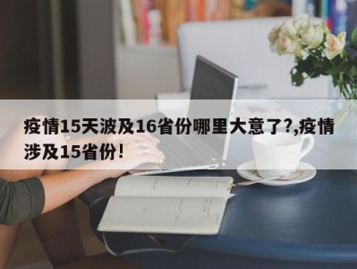 疫情15天波及16省份哪里大意了?,疫情涉及15省份!