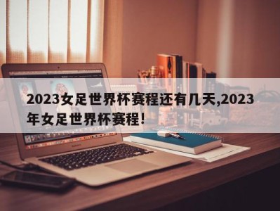 2023女足世界杯赛程还有几天,2023年女足世界杯赛程!