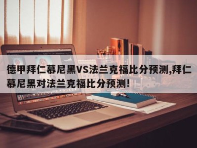 德甲拜仁慕尼黑VS法兰克福比分预测,拜仁慕尼黑对法兰克福比分预测!