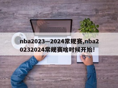 nba2023—2024常规赛,nba20232024常规赛啥时候开始!