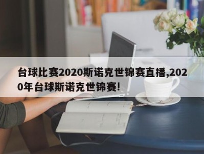 台球比赛2020斯诺克世锦赛直播,2020年台球斯诺克世锦赛!