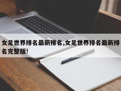 女足世界排名最新排名,女足世界排名最新排名完整版!