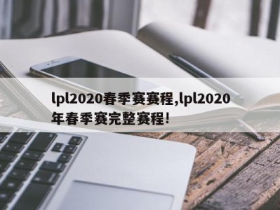 lpl2020春季赛赛程,lpl2020年春季赛完整赛程!