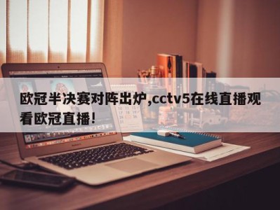 欧冠半决赛对阵出炉,cctv5在线直播观看欧冠直播!