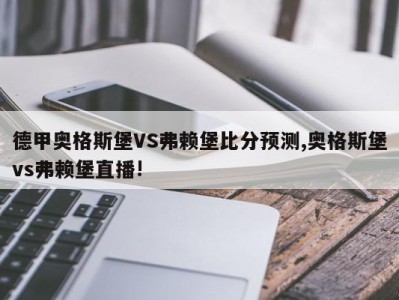 德甲奥格斯堡VS弗赖堡比分预测,奥格斯堡vs弗赖堡直播!