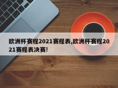 欧洲杯赛程2021赛程表,欧洲杯赛程2021赛程表决赛!