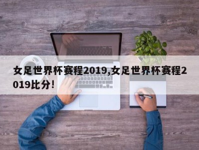 女足世界杯赛程2019,女足世界杯赛程2019比分!