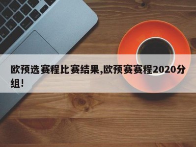 欧预选赛程比赛结果,欧预赛赛程2020分组!