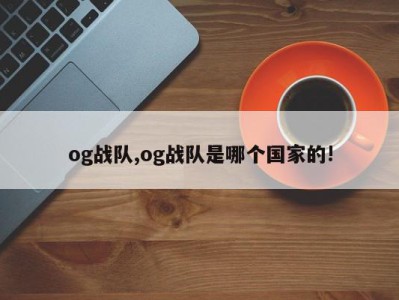 og战队,og战队是哪个国家的!