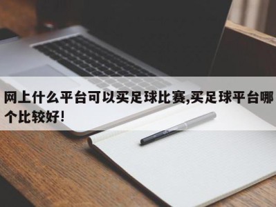 网上什么平台可以买足球比赛,买足球平台哪个比较好!