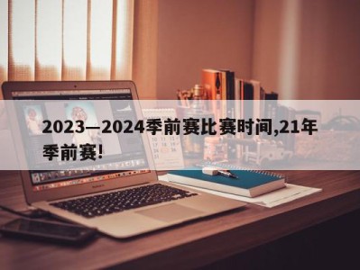 2023―2024季前赛比赛时间,21年季前赛!