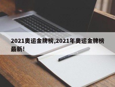 2021奥运金牌榜,2021年奥运金牌榜最新!