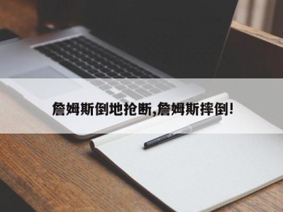 詹姆斯倒地抢断,詹姆斯摔倒!